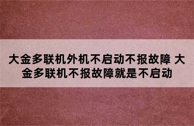 大金多联机外机不启动不报故障 大金多联机不报故障就是不启动